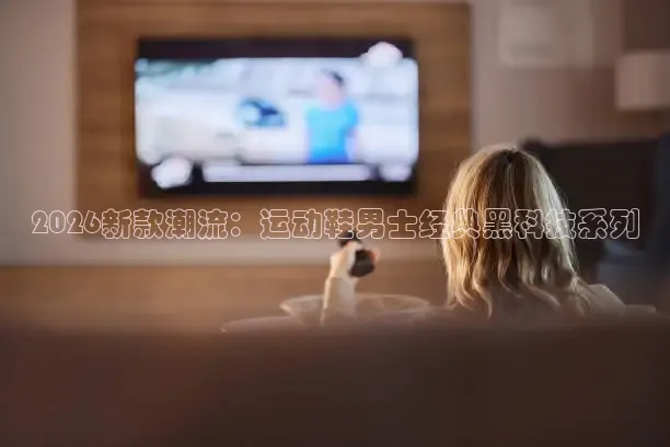 2026新款潮流：运动鞋男士经典黑科技系列